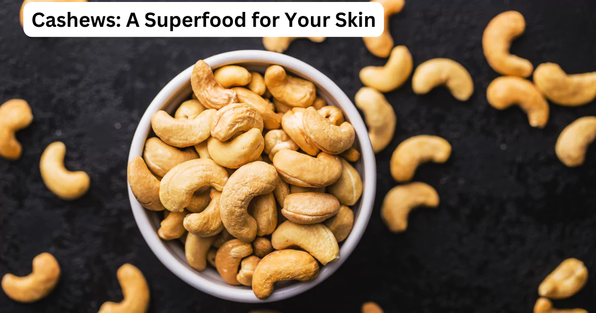 The Power of Cashews: How This Superfood Can Transform Your Skin